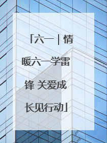 六一｜情暖六一学雷锋 关爱成长见行动