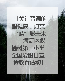 关注普遍的眼健康，点亮“睛”彩未来——海淀区双榆树第一小学全国爱眼日宣传教育活动