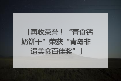 再收荣誉！“青食钙奶饼干”荣获“青岛非遗美食百佳奖”