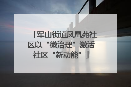 军山街道凤凰苑社区以“微治理”激活社区“新动能”