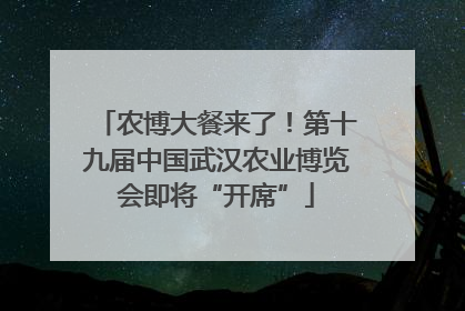 农博大餐来了！第十九届中国武汉农业博览会即将“开席”