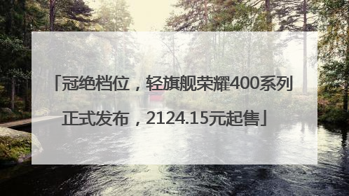 冠绝档位，轻旗舰荣耀400系列正式发布，2124.15元起售
