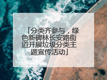 分类齐参与，绿色新碑林长安路街道开展垃圾分类主题宣传活动