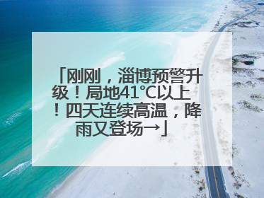 刚刚，淄博预警升级！局地41℃以上！四天连续高温，降雨又登场→