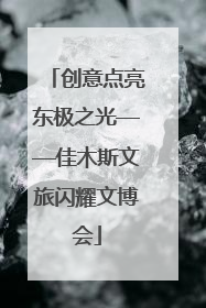 创意点亮东极之光——佳木斯文旅闪耀文博会