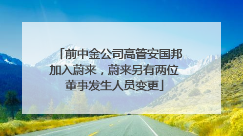 前中金公司高管安国邦加入蔚来，蔚来另有两位董事发生人员变更