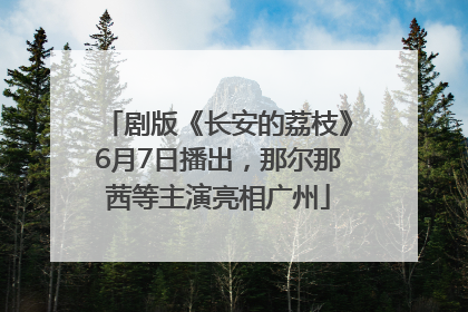 剧版《长安的荔枝》6月7日播出，那尔那茜等主演亮相广州