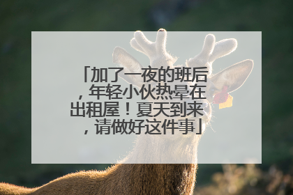 加了一夜的班后，年轻小伙热晕在出租屋！夏天到来，请做好这件事