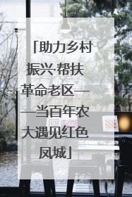 助力乡村振兴·帮扶革命老区——当百年农大遇见红色凤城