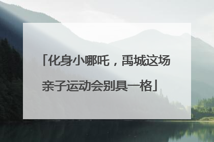 化身小哪吒，禹城这场亲子运动会别具一格
