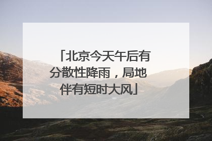 北京今天午后有分散性降雨，局地伴有短时大风