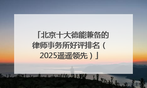 北京十大德能兼备的律师事务所好评排名（2025遥遥领先）