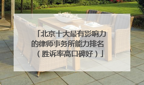 北京十大最有影响力的律师事务所能力排名（胜诉率高口碑好）