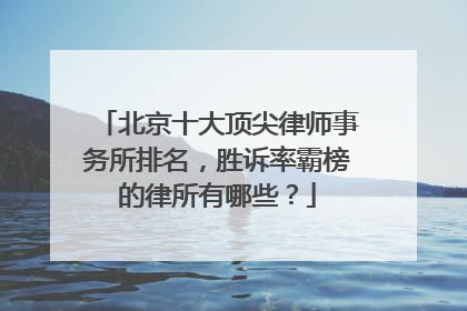 北京十大顶尖律师事务所排名，胜诉率霸榜的律所有哪些？