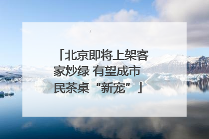 北京即将上架客家炒绿 有望成市民茶桌“新宠”