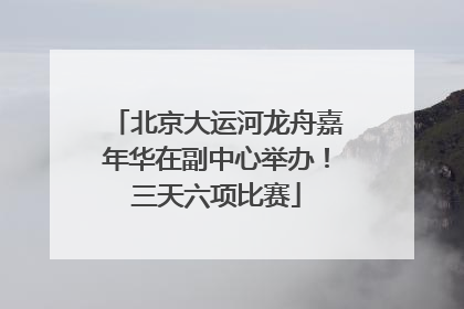 北京大运河龙舟嘉年华在副中心举办！三天六项比赛