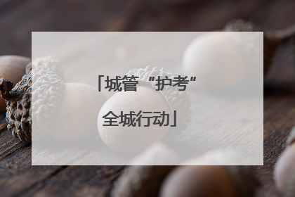 城管“护考” 全城行动