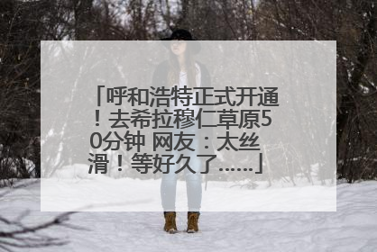 呼和浩特正式开通！去希拉穆仁草原50分钟 网友：太丝滑！等好久了……