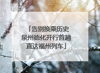 告别换乘历史 泉州德化开行首趟直达福州列车