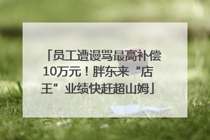员工遭谩骂最高补偿10万元！胖东来“店王”业绩快赶超山姆