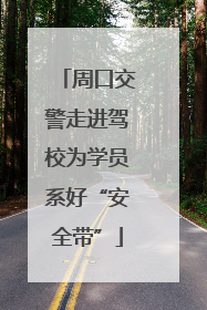 周口交警走进驾校为学员系好“安全带”