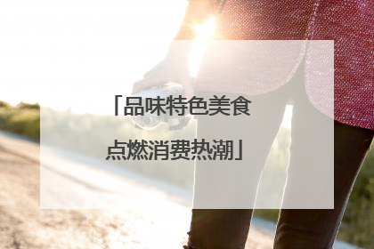 品味特色美食 点燃消费热潮