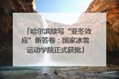 哈尔滨续写“亚冬效应”新答卷：国家冰雪运动学院正式获批