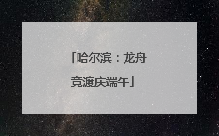 哈尔滨：龙舟竞渡庆端午