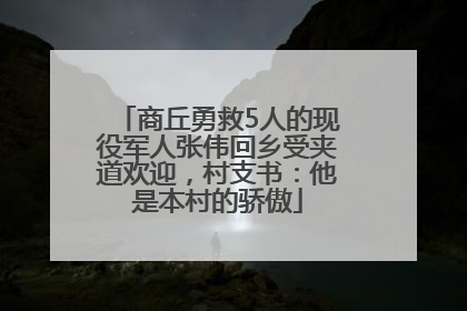 商丘勇救5人的现役军人张伟回乡受夹道欢迎，村支书：他是本村的骄傲