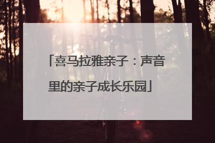 喜马拉雅亲子：声音里的亲子成长乐园