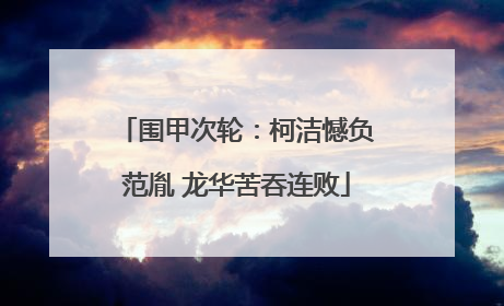 围甲次轮：柯洁憾负范胤 龙华苦吞连败