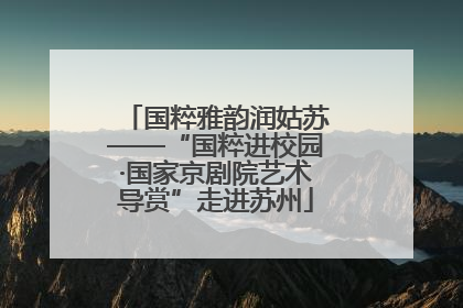 国粹雅韵润姑苏——“国粹进校园·国家京剧院艺术导赏”走进苏州