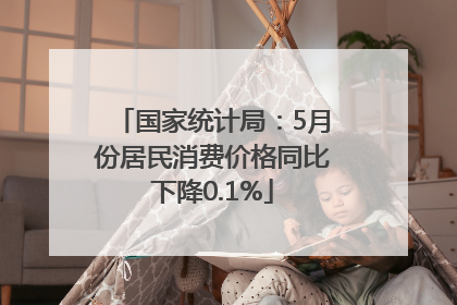 国家统计局：5月份居民消费价格同比下降0.1%