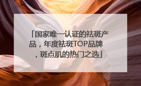 国家唯一认证的祛斑产品，年度祛斑TOP品牌，斑点肌的热门之选