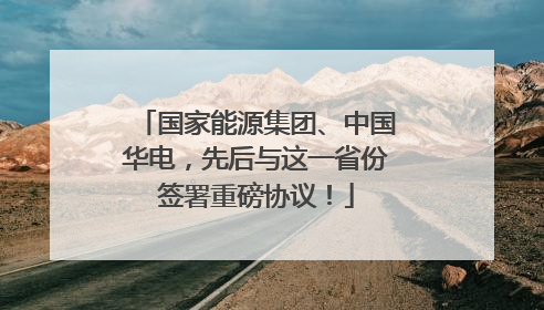 国家能源集团、中国华电，先后与这一省份签署重磅协议！