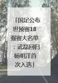 国足公布世预赛18强赛大名单：武磊回归 杨明洋首次入选