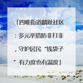 四唯街道麟趾社区：多元举措防非打非，守护居民“钱袋子”有力度也有温度
