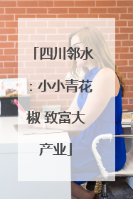 四川邻水：小小青花椒 致富大产业