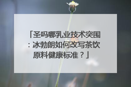 圣吗哪乳业技术突围：冰勃朗如何改写茶饮原料健康标准？