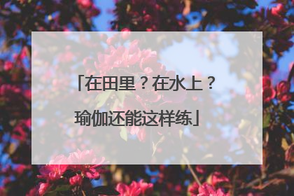 在田里？在水上？瑜伽还能这样练