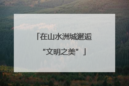 在山水洲城邂逅“文明之美”