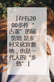 存有2000多件“古董”的展览馆 是乡村文化宣教地，也是一代人的“乡愁”