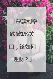 存款利率跌破1%关口，该如何理财？