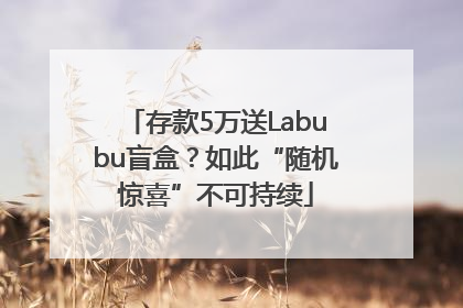 存款5万送Labubu盲盒？如此“随机惊喜”不可持续