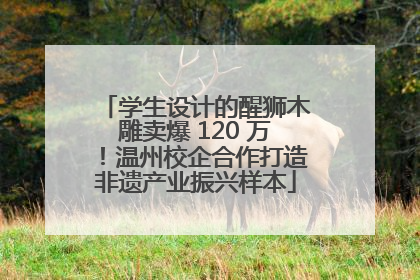 学生设计的醒狮木雕卖爆 120 万！温州校企合作打造非遗产业振兴样本