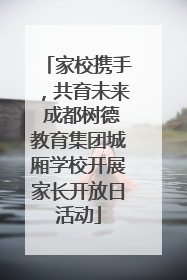 家校携手，共育未来 成都树德教育集团城厢学校开展家长开放日活动