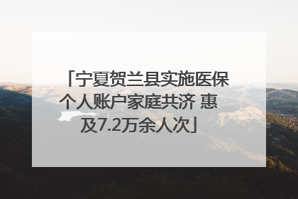 宁夏贺兰县实施医保个人账户家庭共济 惠及7.2万余人次
