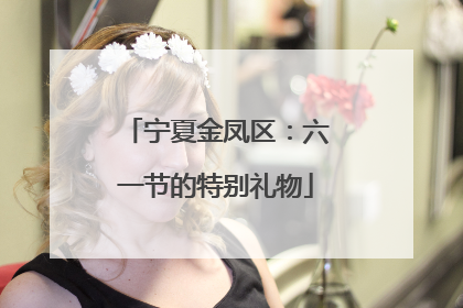 宁夏金凤区：六一节的特别礼物