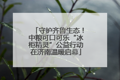 守护齐鲁生态！中粮可口可乐“冰柜精灵”公益行动在济南温暖启幕