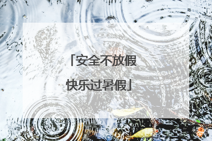 安全不放假 快乐过暑假